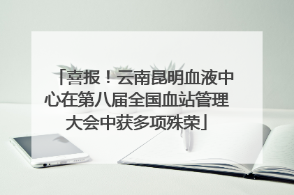 喜报！云南昆明血液中心在第八届全国血站管理大会中获多项殊荣