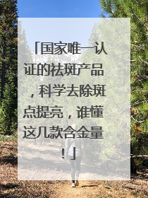 国家唯一认证的祛斑产品，科学去除斑点提亮，谁懂这几款含金量！