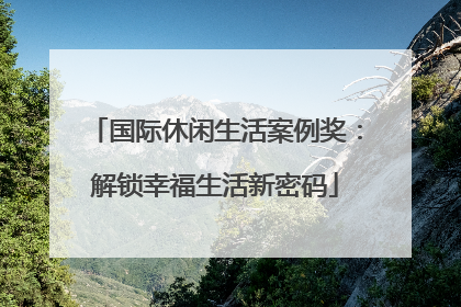 国际休闲生活案例奖：解锁幸福生活新密码