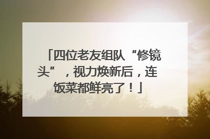 四位老友组队“修镜头”，视力焕新后，连饭菜都鲜亮了！