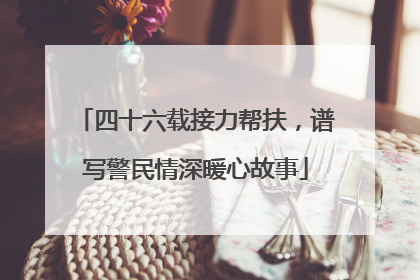 四十六载接力帮扶，谱写警民情深暖心故事
