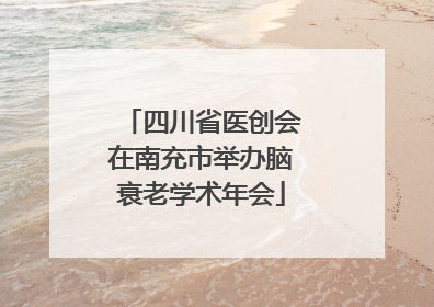 四川省医创会在南充市举办脑衰老学术年会