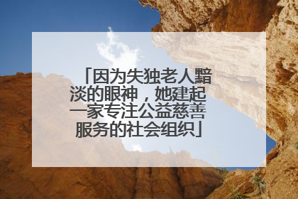 因为失独老人黯淡的眼神，她建起一家专注公益慈善服务的社会组织