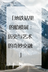 地铁站里的船模展：历史与艺术的奇妙交融