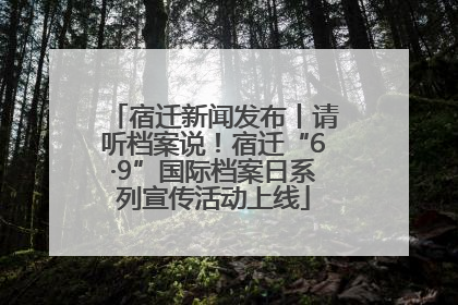 宿迁新闻发布丨请听档案说！宿迁“6·9”国际档案日系列宣传活动上线