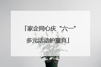 家企同心庆“六一” 多元活动护童真