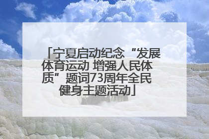 宁夏启动纪念“发展体育运动 增强人民体质”题词73周年全民健身主题活动