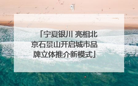 宁夏银川 亮相北京石景山开启城市品牌立体推介新模式