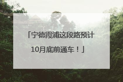 宁德霞浦这段路预计10月底前通车！