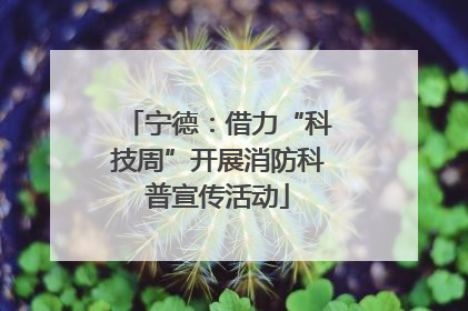 宁德：借力“科技周”开展消防科普宣传活动
