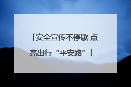 安全宣传不停歇 点亮出行“平安路”