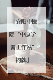 安阳中医院“中原学者工作站”揭牌