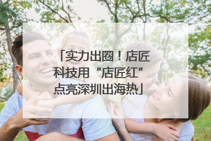 实力出圈！店匠科技用“店匠红”点亮深圳出海热