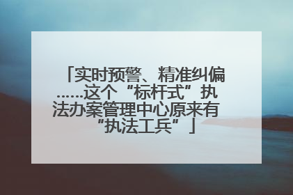 实时预警、精准纠偏……这个“标杆式”执法办案管理中心原来有“执法工兵”