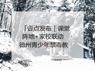 壹点发布｜课堂阵地+家校联动 德州青少年禁毒教育全覆盖