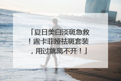 夏日美白淡斑急救！露卡菲娅祛斑套装，用过就离不开！