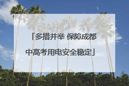 多措并举 保障成都中高考用电安全稳定