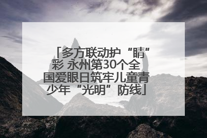 多方联动护“睛”彩 永州第30个全国爱眼日筑牢儿童青少年“光明”防线