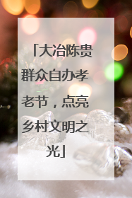 大冶陈贵群众自办孝老节，点亮乡村文明之光