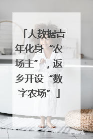 大数据青年化身“农场主”，返乡开设“数字农场”