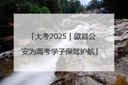 大考2025｜歙县公安为高考学子保驾护航