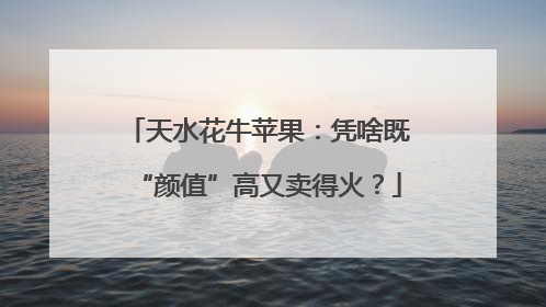 天水花牛苹果：凭啥既“颜值”高又卖得火？