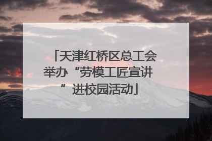 天津红桥区总工会举办“劳模工匠宣讲”进校园活动