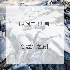 天问二号开启“追星”之旅