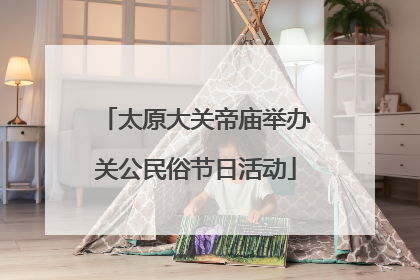 太原大关帝庙举办关公民俗节日活动