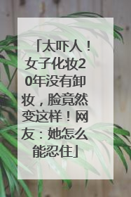太吓人！女子化妆20年没有卸妆，脸竟然变这样！网友：她怎么能忍住