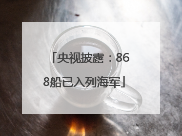 央视披露：868船已入列海军
