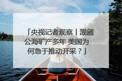 央视记者观察丨觊觎公海矿产多年 美国为何急于推动开采？