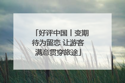 好评中国丨变期待为留恋 让游客满意贯穿旅途