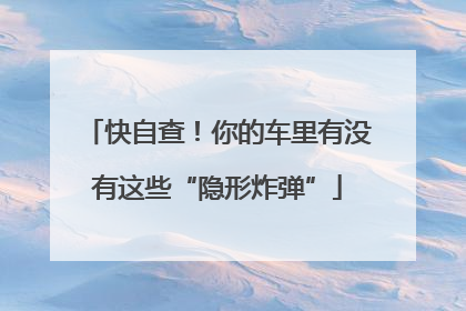 快自查！你的车里有没有这些“隐形炸弹”