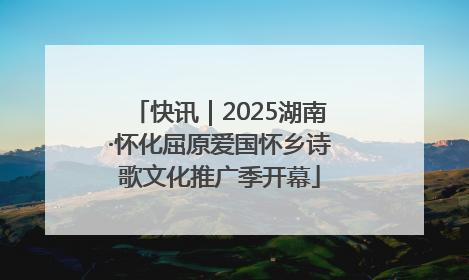 快讯｜2025湖南·怀化屈原爱国怀乡诗歌文化推广季开幕