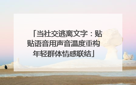 当社交逃离文字：贴贴语音用声音温度重构年轻群体情感联结