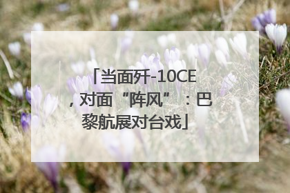 当面歼-10CE，对面“阵风”：巴黎航展对台戏