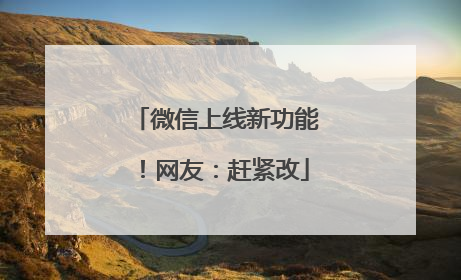 微信上线新功能！网友：赶紧改