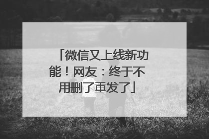 微信又上线新功能！网友：终于不用删了重发了