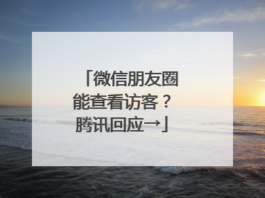 微信朋友圈能查看访客？腾讯回应→