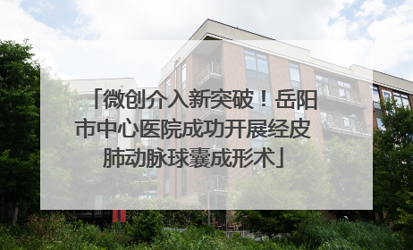 微创介入新突破！岳阳市中心医院成功开展经皮肺动脉球囊成形术