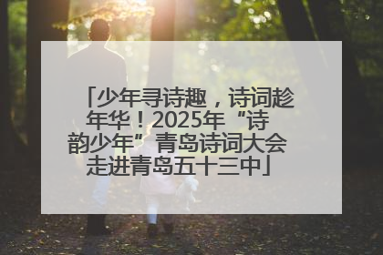 少年寻诗趣，诗词趁年华！2025年“诗韵少年”青岛诗词大会走进青岛五十三中