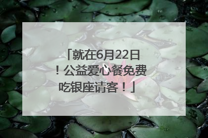 就在6月22日！公益爱心餐免费吃银座请客！