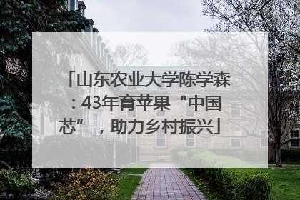 山东农业大学陈学森：43年育苹果“中国芯”，助力乡村振兴