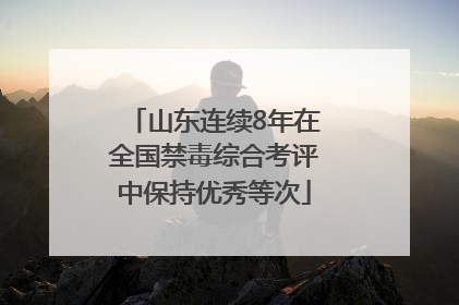 山东连续8年在全国禁毒综合考评中保持优秀等次