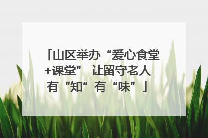 山区举办“爱心食堂+课堂” 让留守老人有“知”有“味”