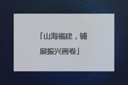 山海福建，铺展振兴画卷