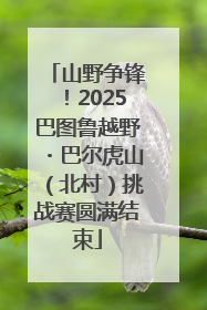 山野争锋！2025巴图鲁越野・巴尔虎山（北村）挑战赛圆满结束