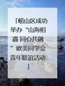 崂山区成功举办“山海相遇 同心共融”欧美同学会青年联谊活动