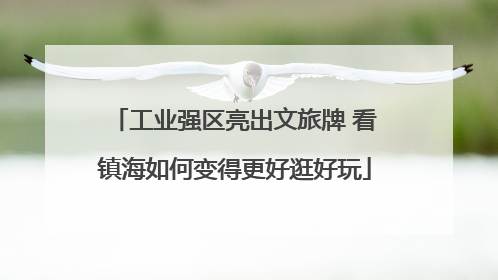 工业强区亮出文旅牌 看镇海如何变得更好逛好玩